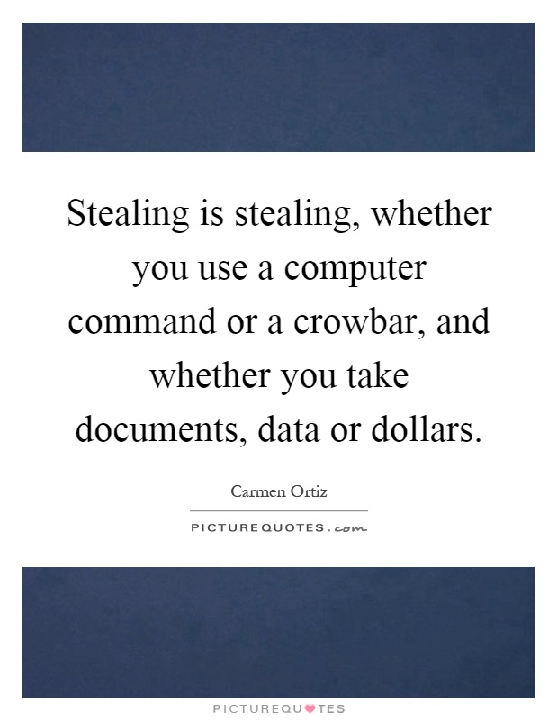 Stealing is stealing, whether you use a computer command or a crowbar, and whether you take documents, data or dollars Picture Quote #1