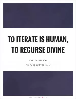 To iterate is human, to recurse divine Picture Quote #1