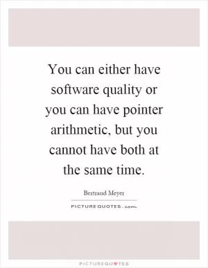 You can either have software quality or you can have pointer arithmetic, but you cannot have both at the same time Picture Quote #1