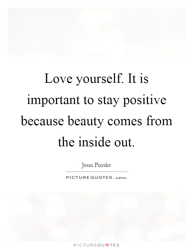 Love yourself. It is important to stay positive because beauty comes from the inside out Picture Quote #1