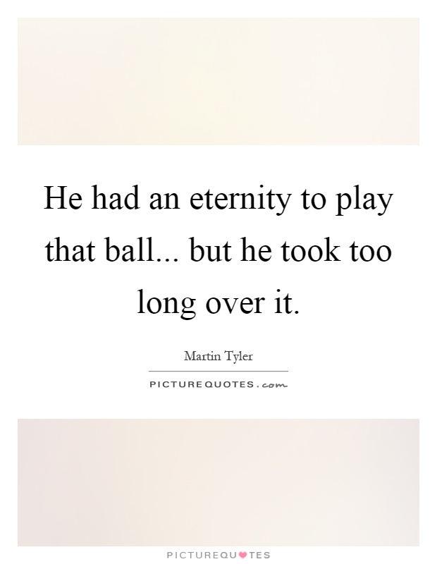He had an eternity to play that ball... but he took too long over it Picture Quote #1