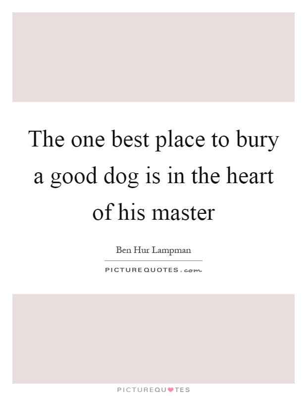 The one best place to bury a good dog is in the heart of his master Picture Quote #1