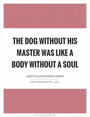 The dog without his master was like a body without a soul Picture Quote #1