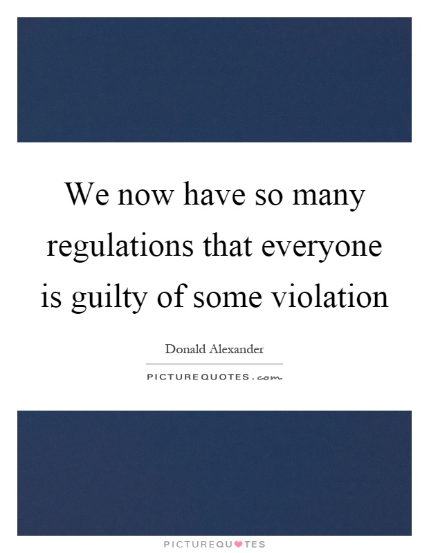 We now have so many regulations that everyone is guilty of some violation Picture Quote #1