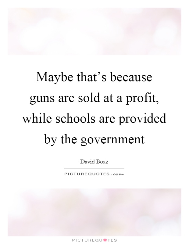 Maybe that's because guns are sold at a profit, while schools are provided by the government Picture Quote #1