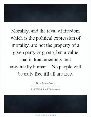 Morality, and the ideal of freedom which is the political expression of morality, are not the property of a given party or group, but a value that is fundamentally and universally human... No people will be truly free till all are free Picture Quote #1