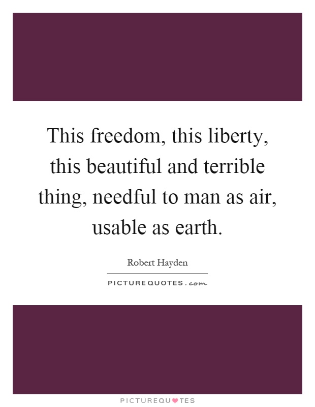 This freedom, this liberty, this beautiful and terrible thing, needful to man as air, usable as earth Picture Quote #1