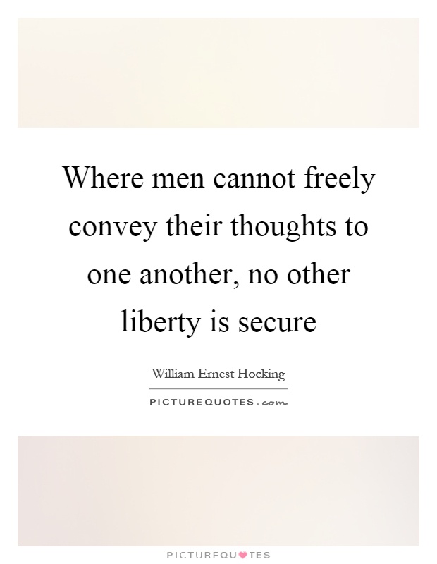 Where men cannot freely convey their thoughts to one another, no other liberty is secure Picture Quote #1