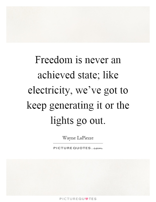 Freedom is never an achieved state; like electricity, we've got to keep generating it or the lights go out Picture Quote #1