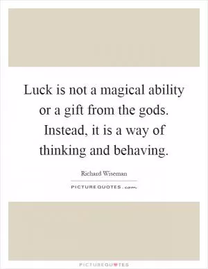 Luck is not a magical ability or a gift from the gods. Instead, it is a way of thinking and behaving Picture Quote #1