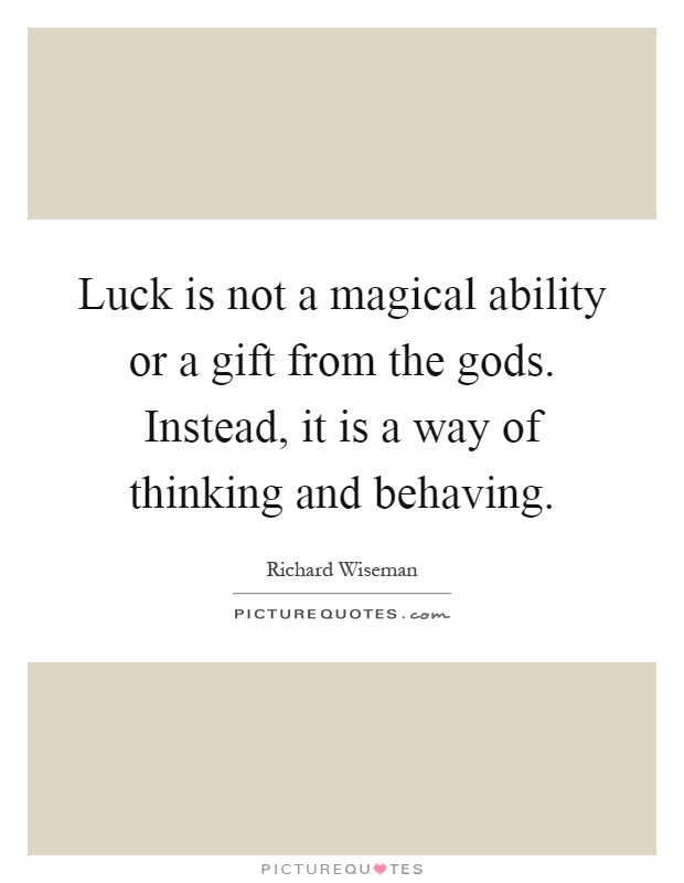 Luck is not a magical ability or a gift from the gods. Instead, it is a way of thinking and behaving Picture Quote #1