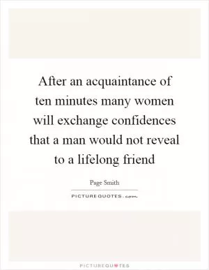 After an acquaintance of ten minutes many women will exchange confidences that a man would not reveal to a lifelong friend Picture Quote #1