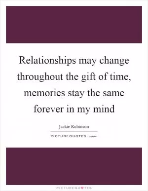 Relationships may change throughout the gift of time, memories stay the same forever in my mind Picture Quote #1