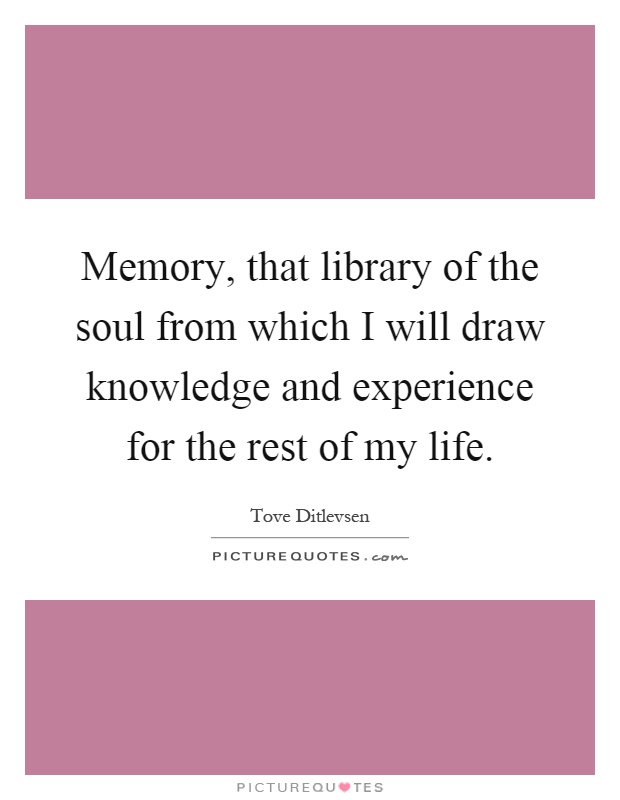 Memory, that library of the soul from which I will draw knowledge and experience for the rest of my life Picture Quote #1