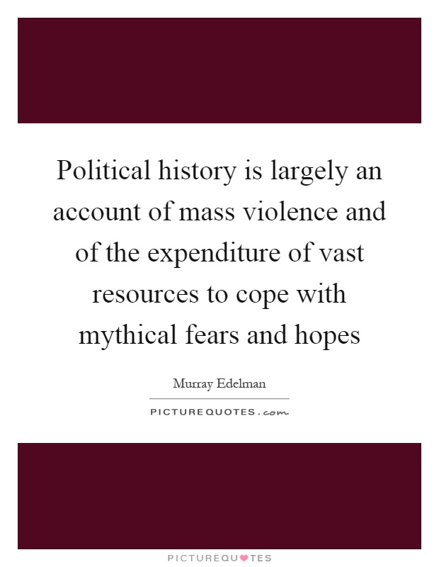 Political history is largely an account of mass violence and of the expenditure of vast resources to cope with mythical fears and hopes Picture Quote #1