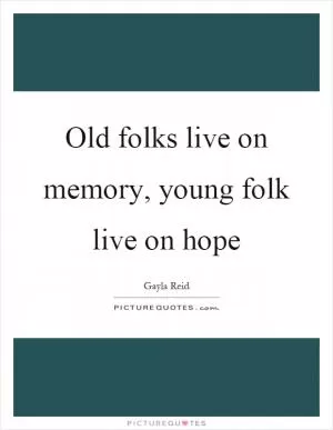Old folks live on memory, young folk live on hope Picture Quote #1