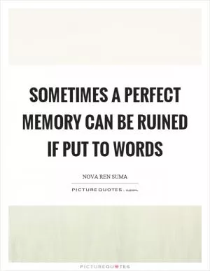 Sometimes a perfect memory can be ruined if put to words Picture Quote #1