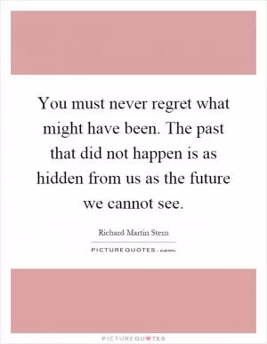 You must never regret what might have been. The past that did not happen is as hidden from us as the future we cannot see Picture Quote #1