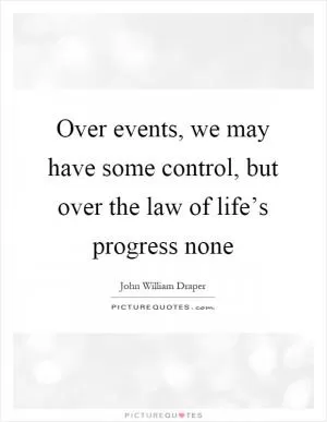 Over events, we may have some control, but over the law of life’s progress none Picture Quote #1
