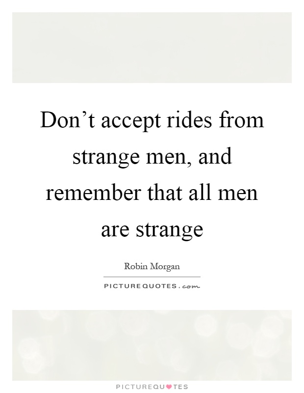Don't accept rides from strange men, and remember that all men are strange Picture Quote #1