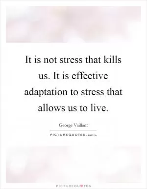 It is not stress that kills us. It is effective adaptation to stress that allows us to live Picture Quote #1