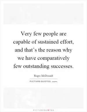 Very few people are capable of sustained effort, and that’s the reason why we have comparatively few outstanding successes Picture Quote #1