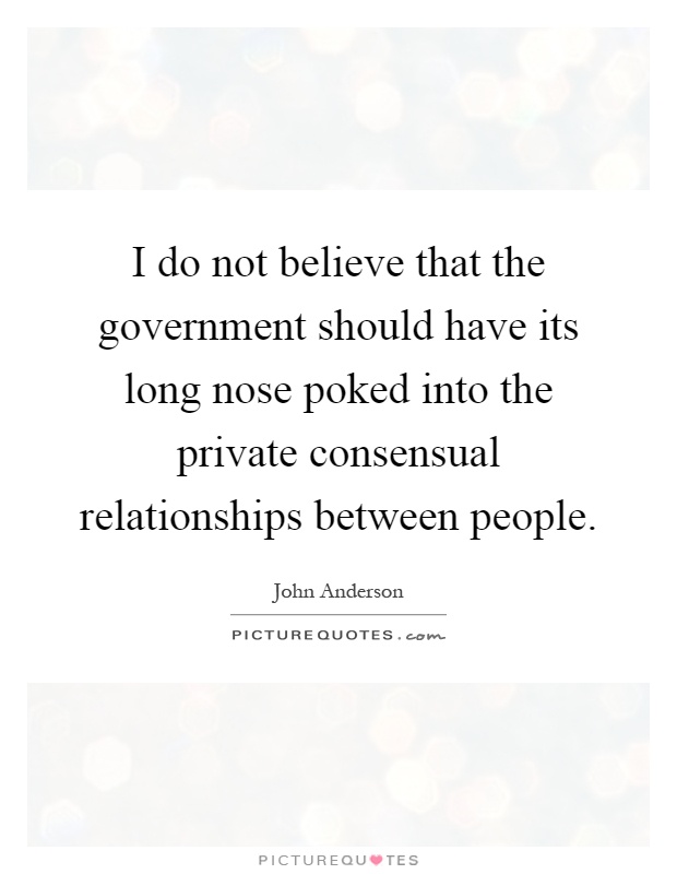 I do not believe that the government should have its long nose poked into the private consensual relationships between people Picture Quote #1