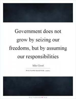 Government does not grow by seizing our freedoms, but by assuming our responsibilities Picture Quote #1