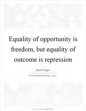 Equality of opportunity is freedom, but equality of outcome is repression Picture Quote #1
