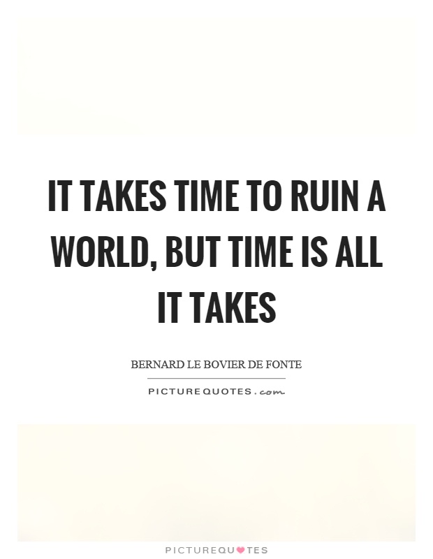 It takes time to ruin a world, but time is all it takes Picture Quote #1