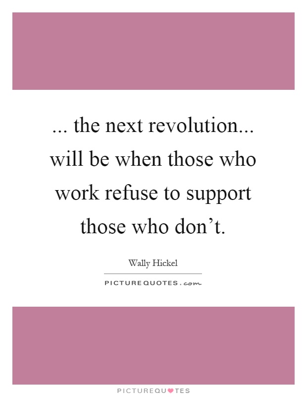 ... the next revolution... will be when those who work refuse to support those who don't Picture Quote #1