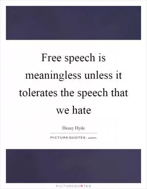 Free speech is meaningless unless it tolerates the speech that we hate Picture Quote #1