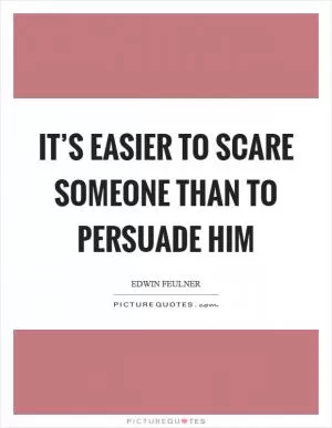 It’s easier to scare someone than to persuade him Picture Quote #1