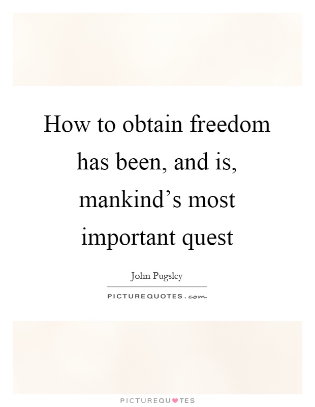 How to obtain freedom has been, and is, mankind's most important quest Picture Quote #1