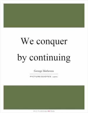 We conquer by continuing Picture Quote #1