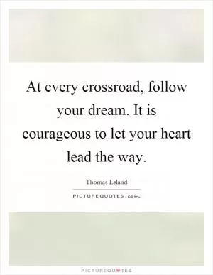 At every crossroad, follow your dream. It is courageous to let your heart lead the way Picture Quote #1