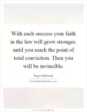 With each success your faith in the law will grow stronger, until you reach the point of total conviction. Then you will be invincible Picture Quote #1