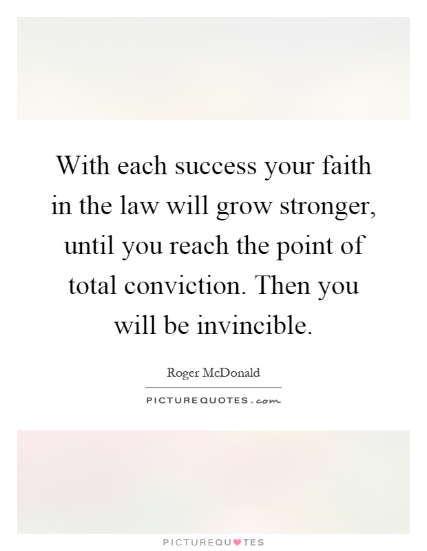 With each success your faith in the law will grow stronger, until you reach the point of total conviction. Then you will be invincible Picture Quote #1