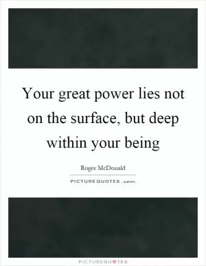 Your great power lies not on the surface, but deep within your being Picture Quote #1