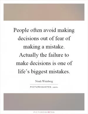 People often avoid making decisions out of fear of making a mistake. Actually the failure to make decisions is one of life’s biggest mistakes Picture Quote #1