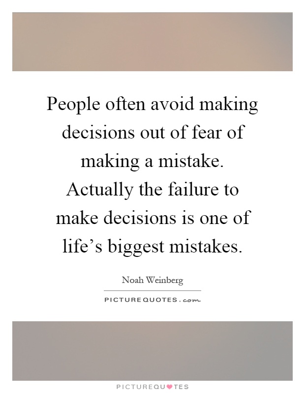 People often avoid making decisions out of fear of making a mistake. Actually the failure to make decisions is one of life's biggest mistakes Picture Quote #1
