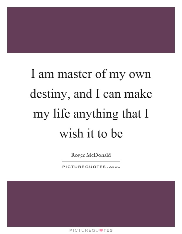 I am master of my own destiny, and I can make my life anything that I wish it to be Picture Quote #1