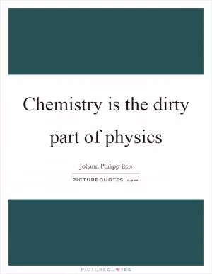 Chemistry is the dirty part of physics Picture Quote #1