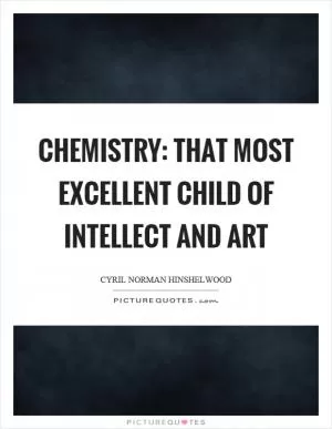 Chemistry: that most excellent child of intellect and art Picture Quote #1