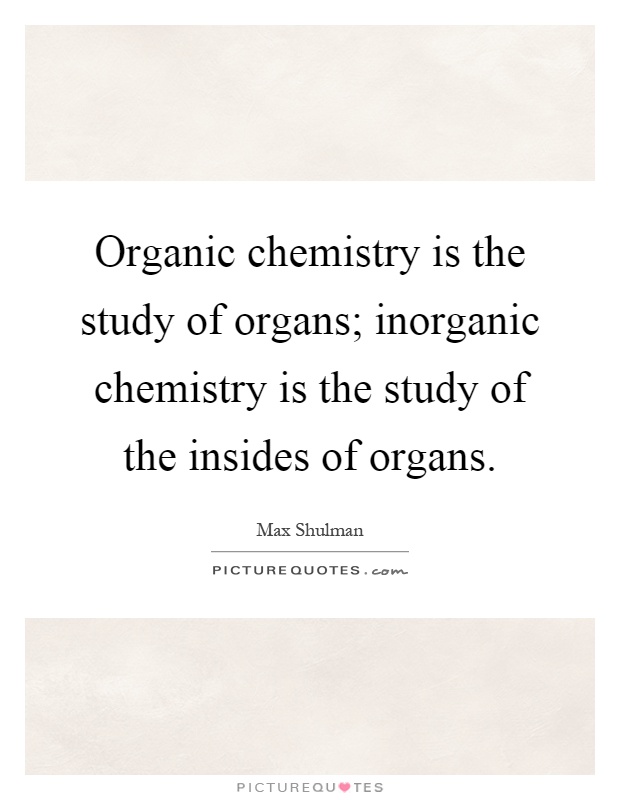 Organic chemistry is the study of organs; inorganic chemistry is the study of the insides of organs Picture Quote #1