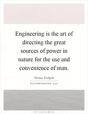 Engineering is the art of directing the great sources of power in nature for the use and convenience of man Picture Quote #1