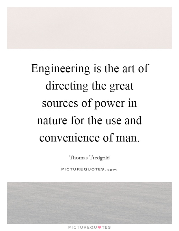 Engineering is the art of directing the great sources of power in nature for the use and convenience of man Picture Quote #1