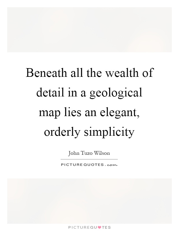Beneath all the wealth of detail in a geological map lies an elegant, orderly simplicity Picture Quote #1