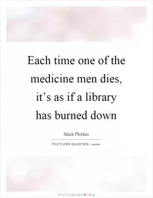 Each time one of the medicine men dies, it’s as if a library has burned down Picture Quote #1