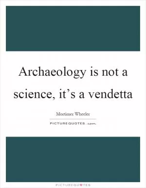 Archaeology is not a science, it’s a vendetta Picture Quote #1